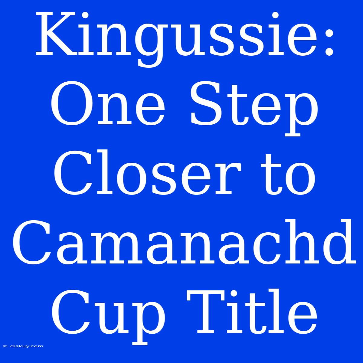 Kingussie: One Step Closer To Camanachd Cup Title