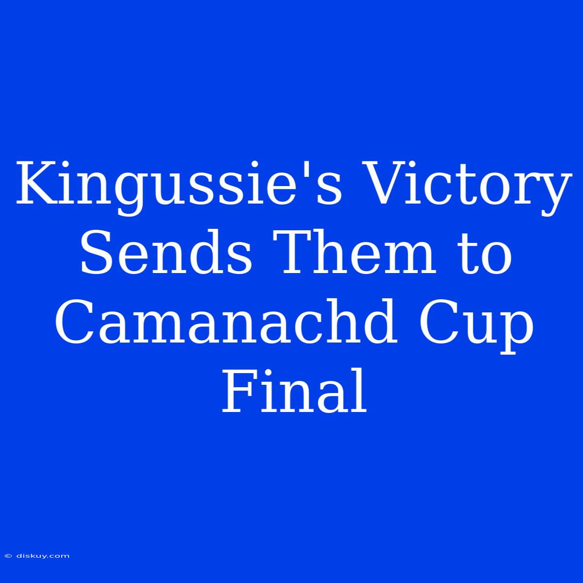 Kingussie's Victory Sends Them To Camanachd Cup Final