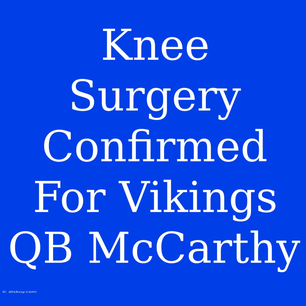 Knee Surgery Confirmed For Vikings QB McCarthy