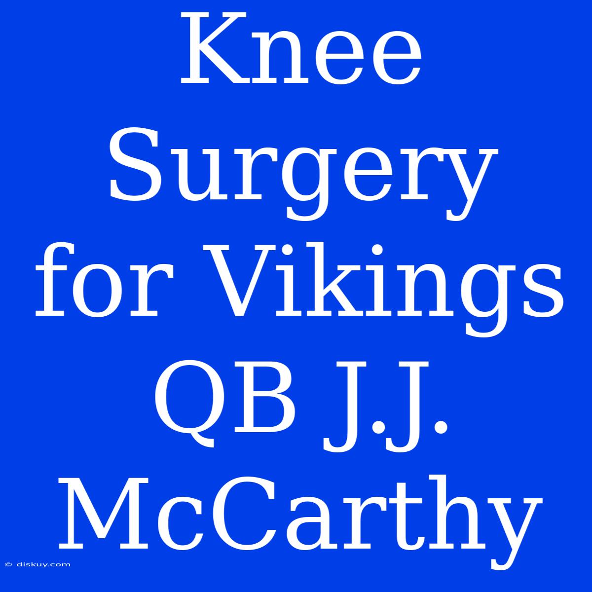 Knee Surgery For Vikings QB J.J. McCarthy