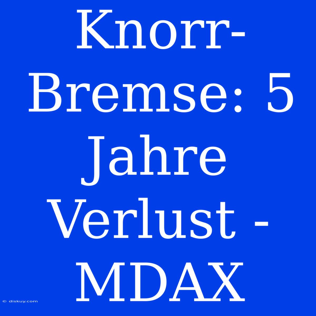 Knorr-Bremse: 5 Jahre Verlust - MDAX