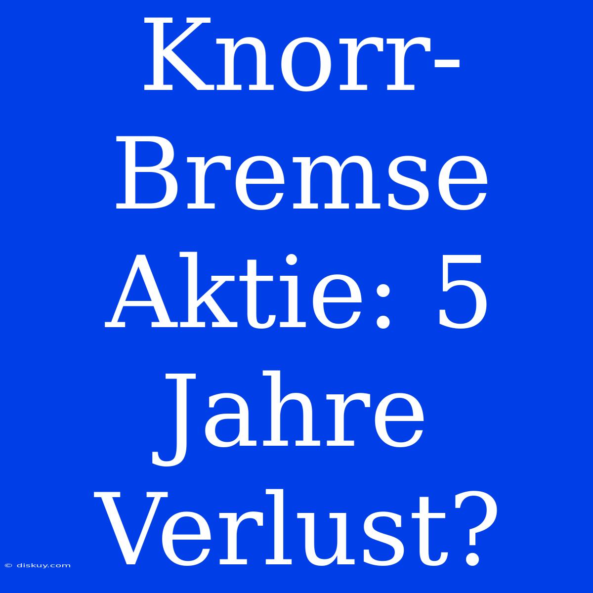 Knorr-Bremse Aktie: 5 Jahre Verlust?