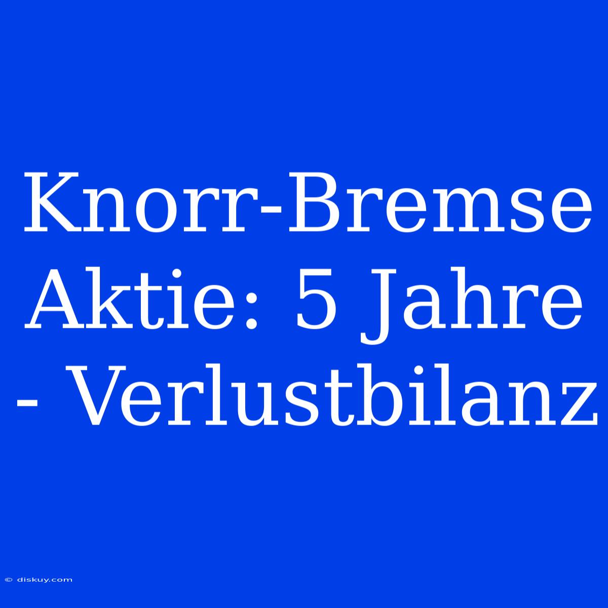 Knorr-Bremse Aktie: 5 Jahre - Verlustbilanz