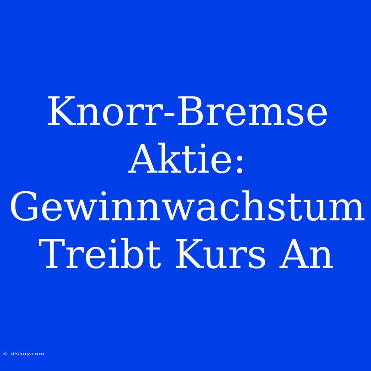 Knorr-Bremse Aktie: Gewinnwachstum Treibt Kurs An