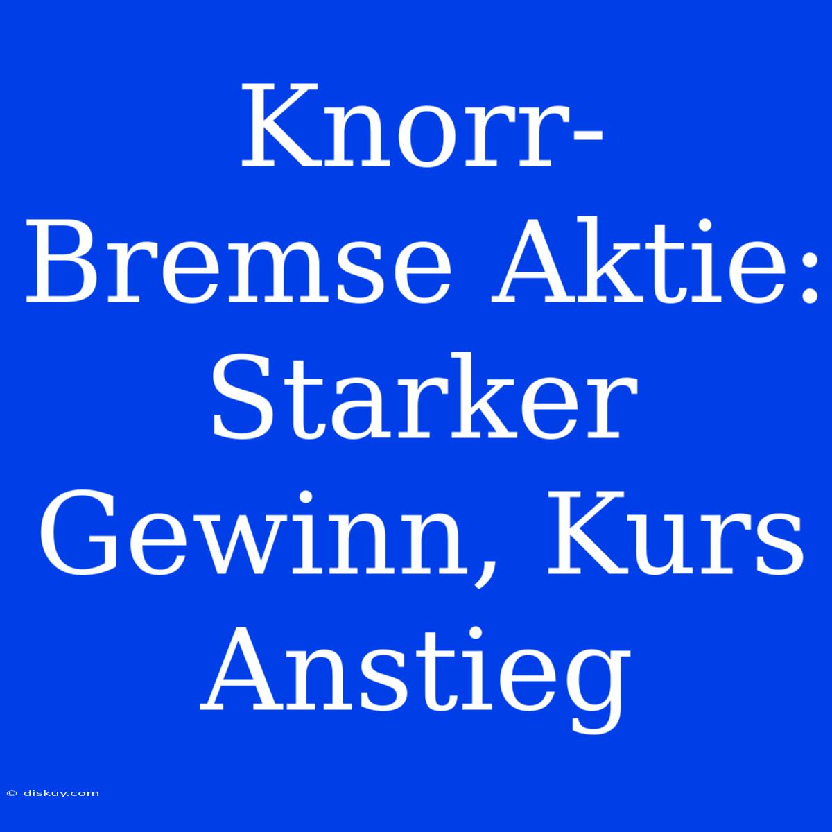 Knorr-Bremse Aktie: Starker Gewinn, Kurs Anstieg