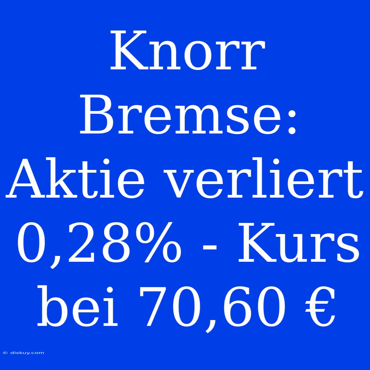 Knorr Bremse: Aktie Verliert 0,28% - Kurs Bei 70,60 €