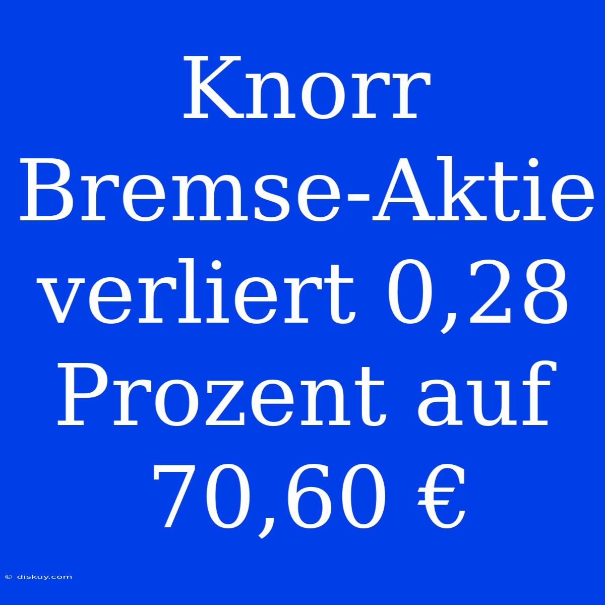 Knorr Bremse-Aktie Verliert 0,28 Prozent Auf 70,60 €