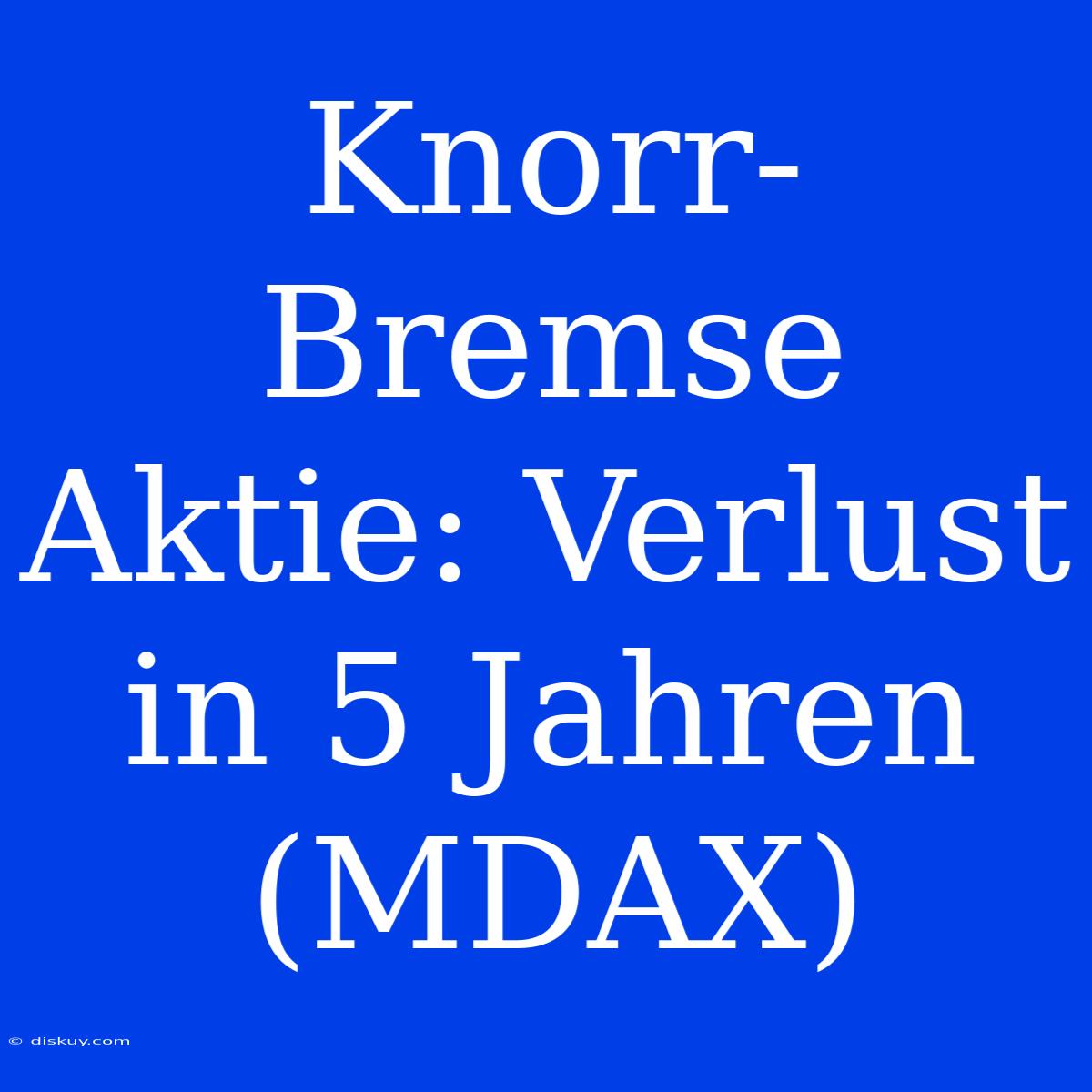 Knorr-Bremse Aktie: Verlust In 5 Jahren (MDAX)