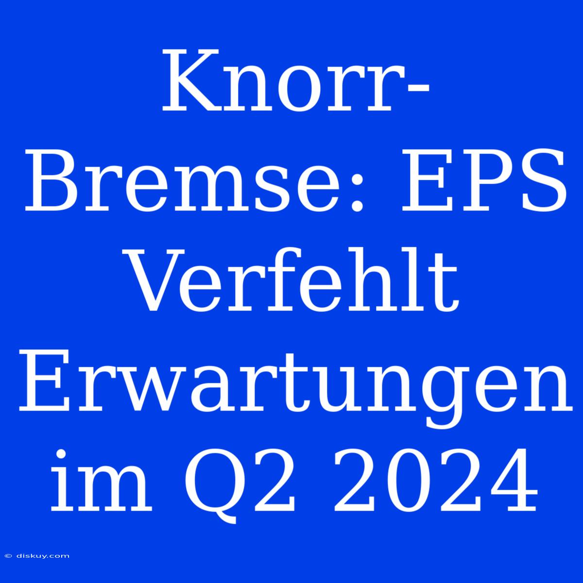 Knorr-Bremse: EPS Verfehlt Erwartungen Im Q2 2024