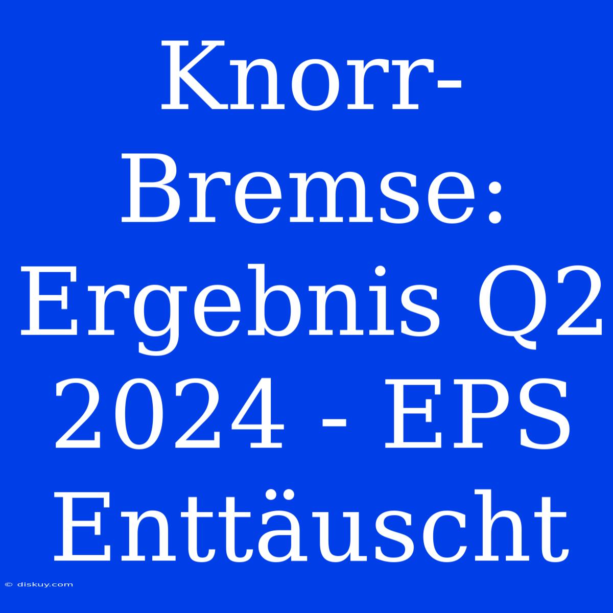 Knorr-Bremse: Ergebnis Q2 2024 - EPS Enttäuscht