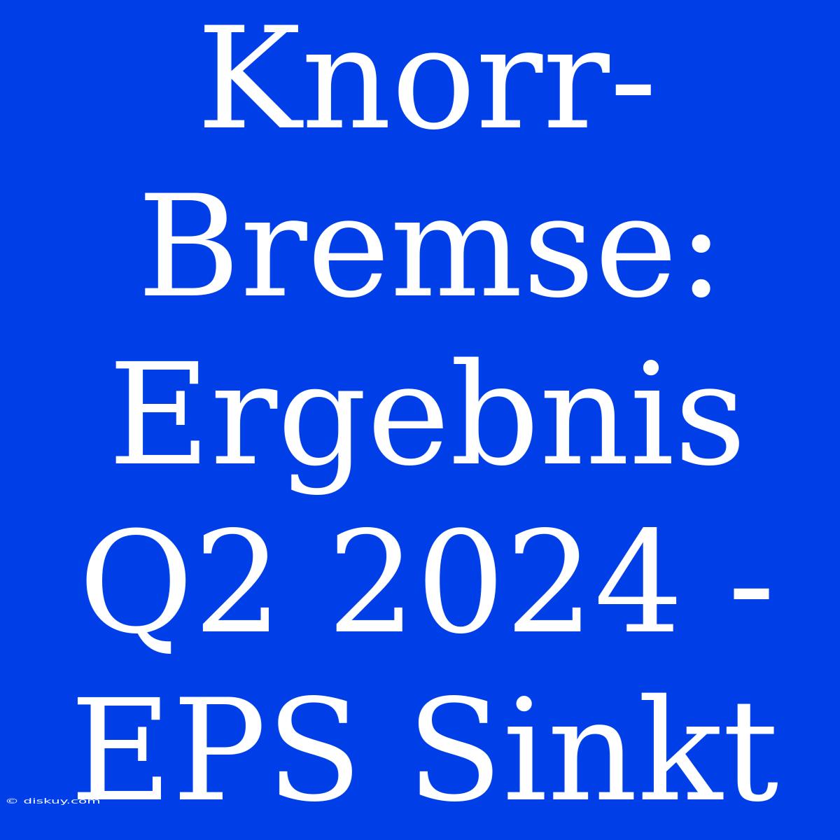 Knorr-Bremse: Ergebnis Q2 2024 - EPS Sinkt