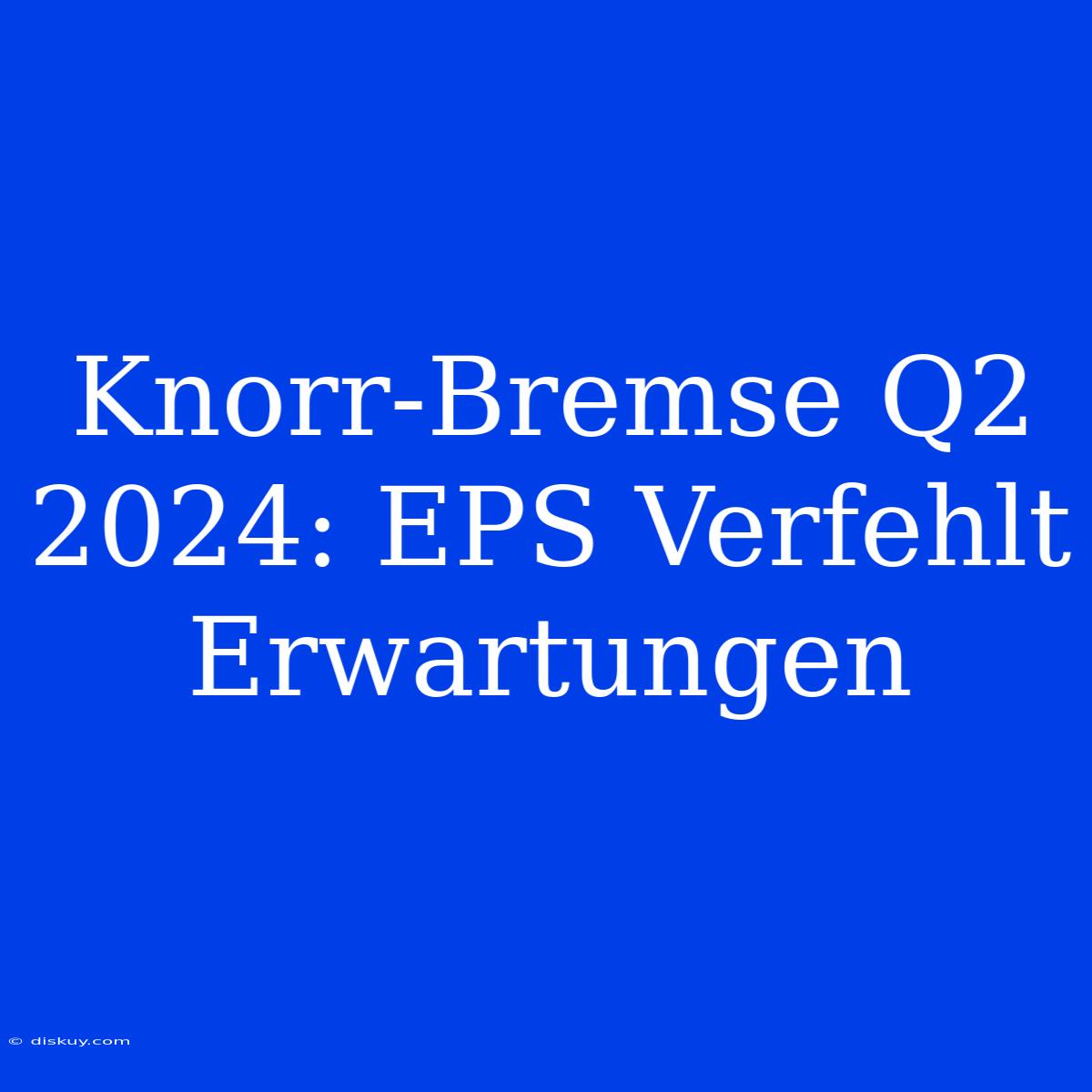 Knorr-Bremse Q2 2024: EPS Verfehlt Erwartungen