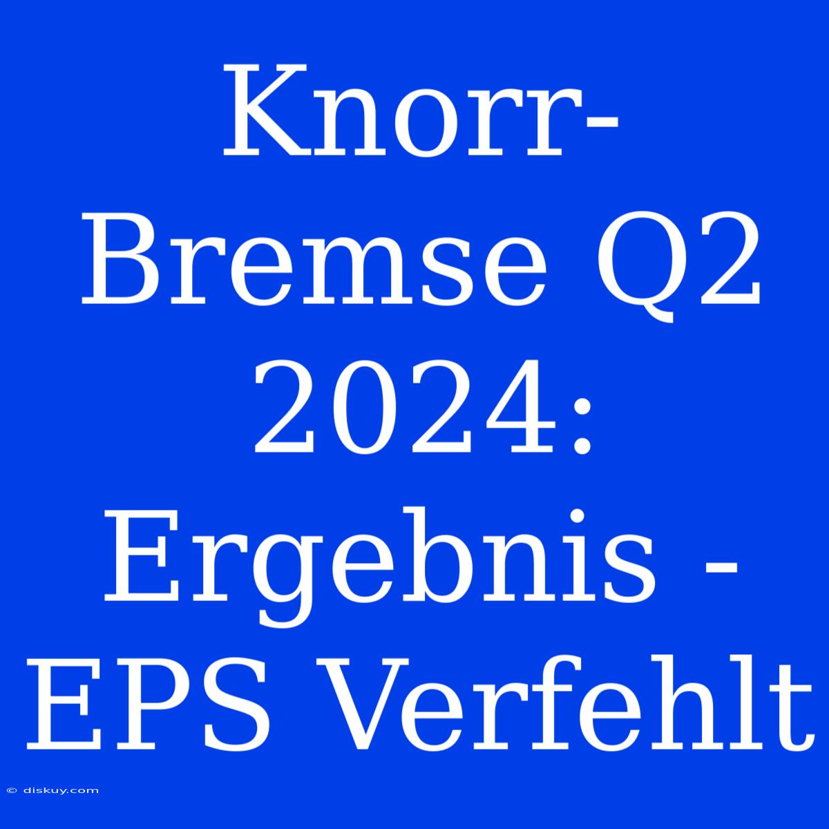 Knorr-Bremse Q2 2024: Ergebnis - EPS Verfehlt