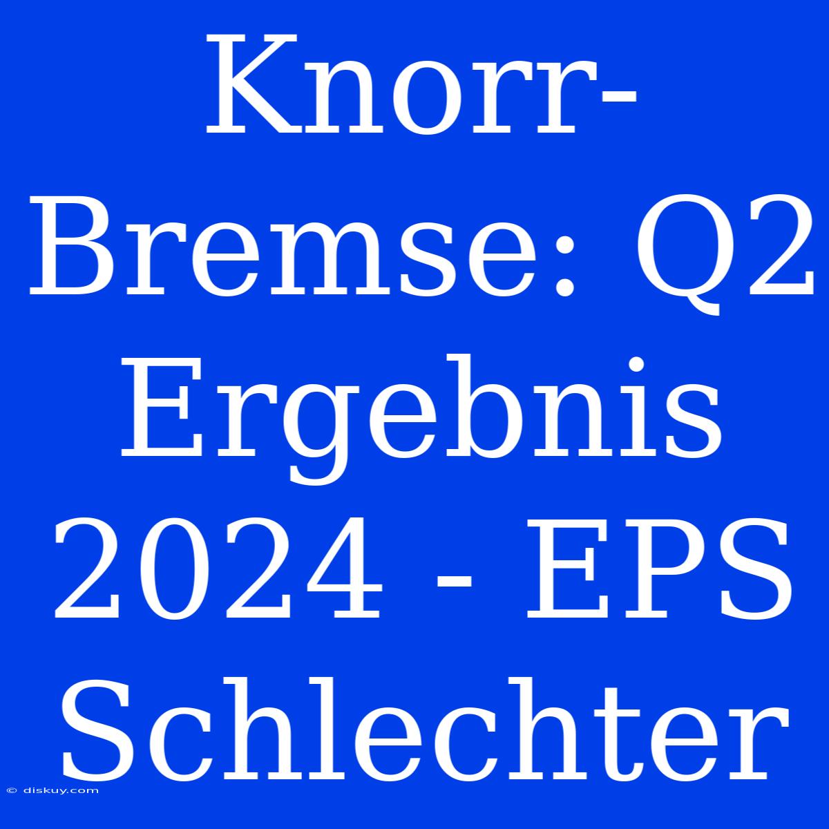 Knorr-Bremse: Q2 Ergebnis 2024 - EPS Schlechter