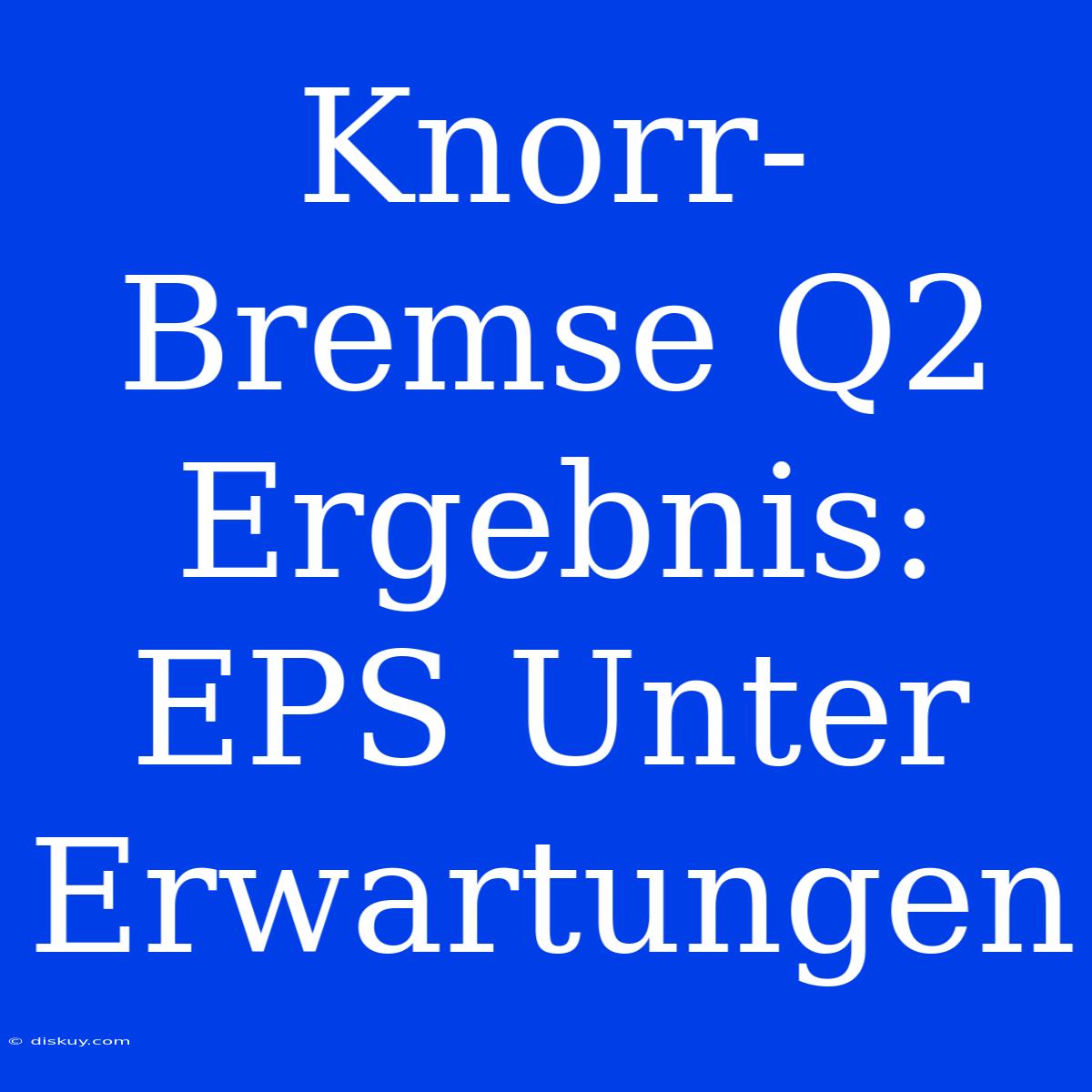 Knorr-Bremse Q2 Ergebnis: EPS Unter Erwartungen