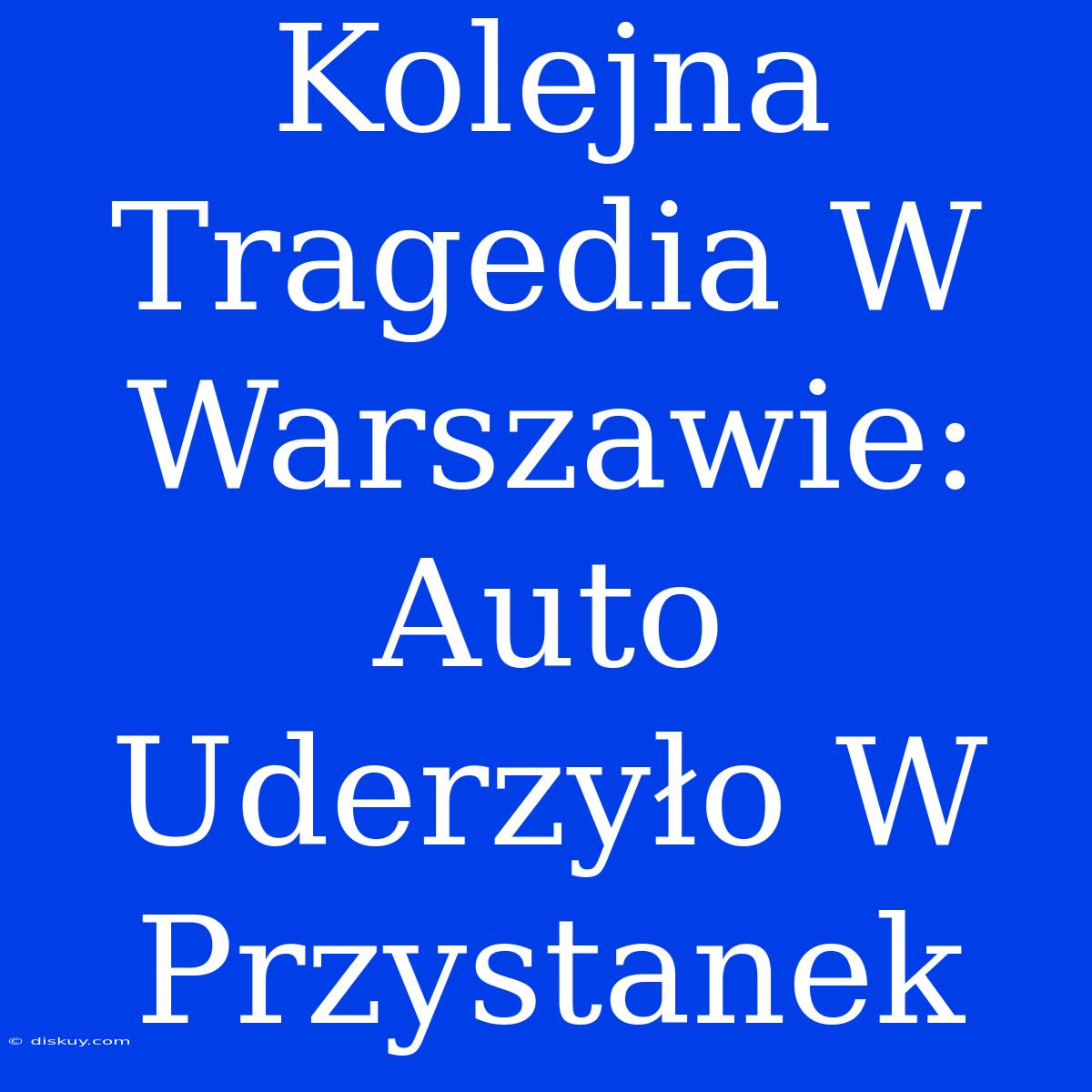 Kolejna Tragedia W Warszawie: Auto Uderzyło W Przystanek