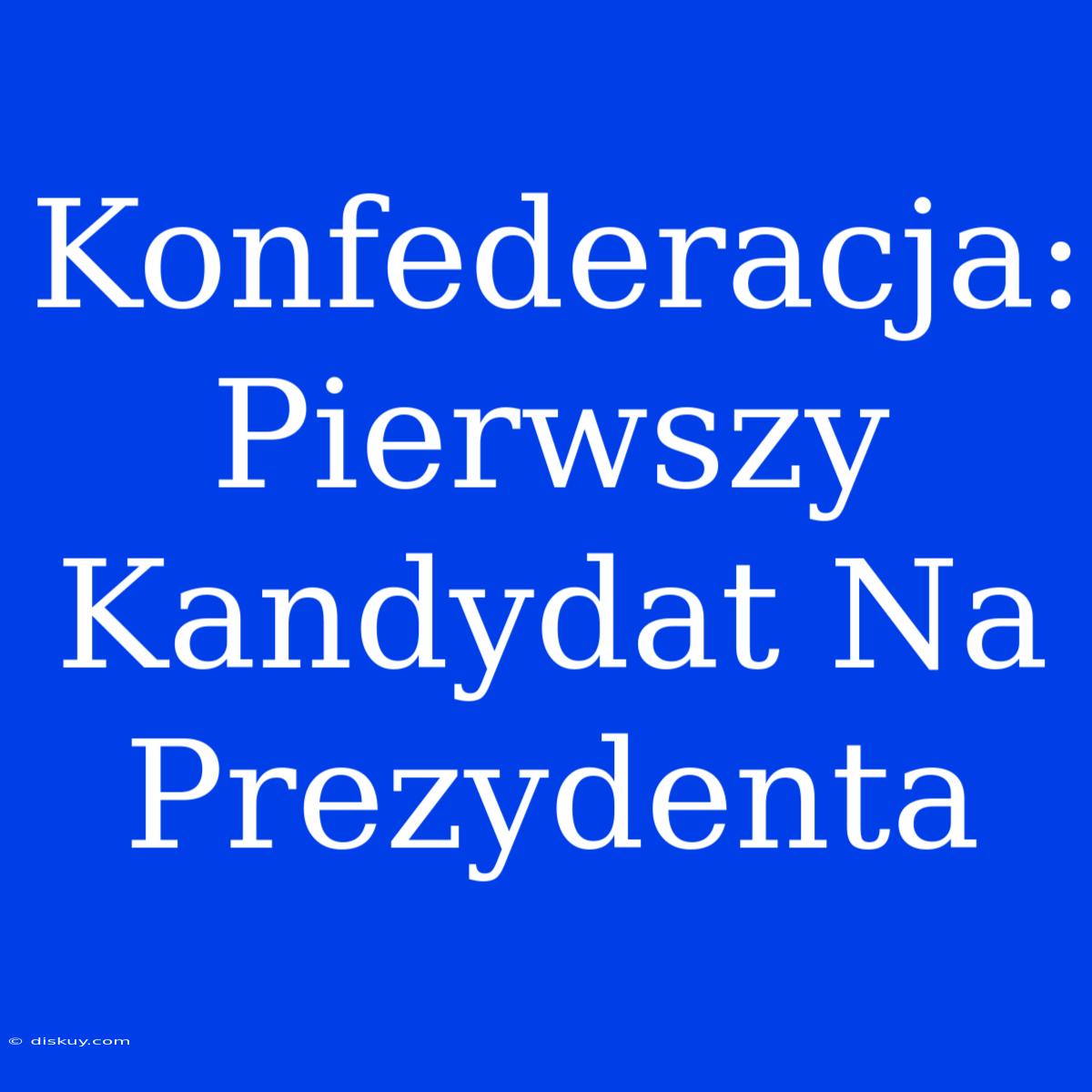 Konfederacja: Pierwszy Kandydat Na Prezydenta