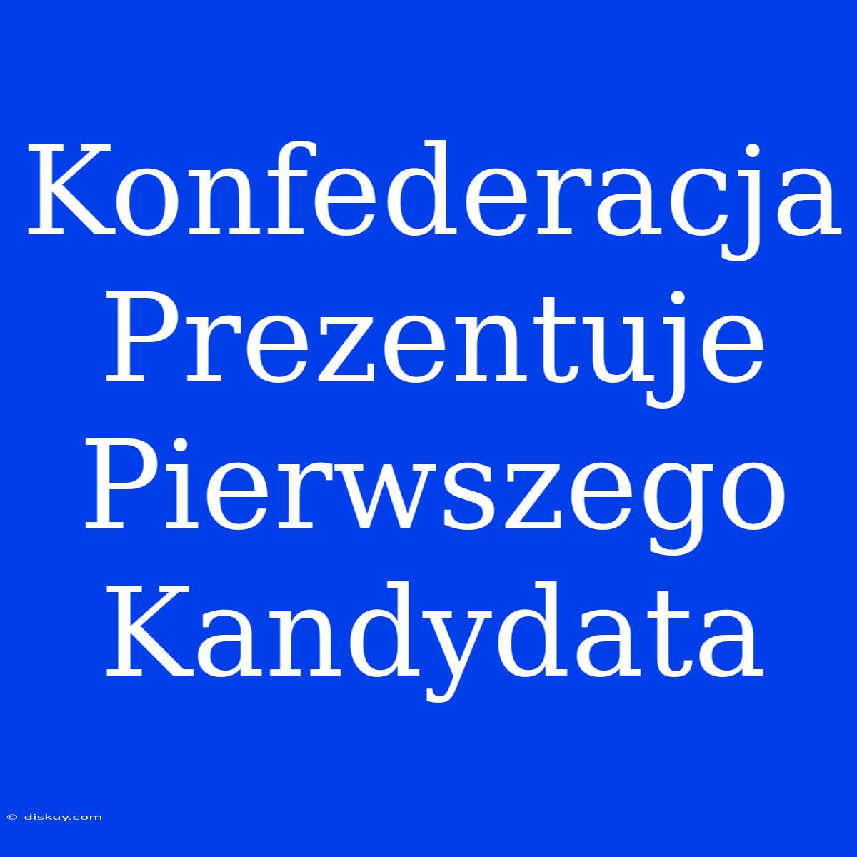 Konfederacja Prezentuje Pierwszego Kandydata