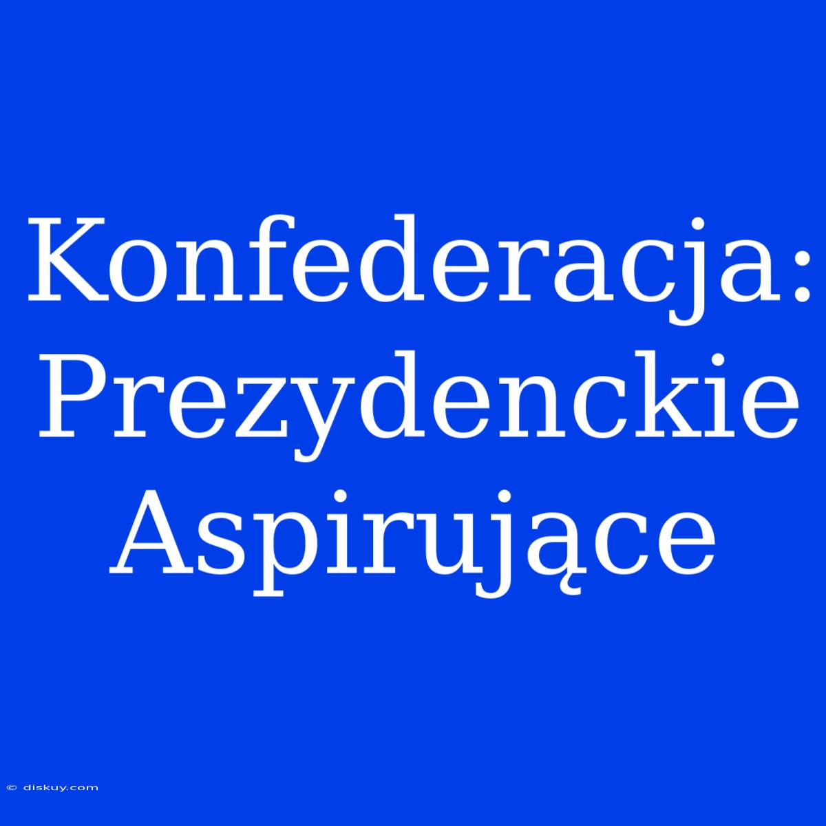 Konfederacja: Prezydenckie Aspirujące