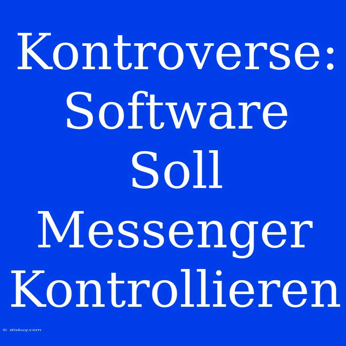 Kontroverse: Software Soll Messenger Kontrollieren