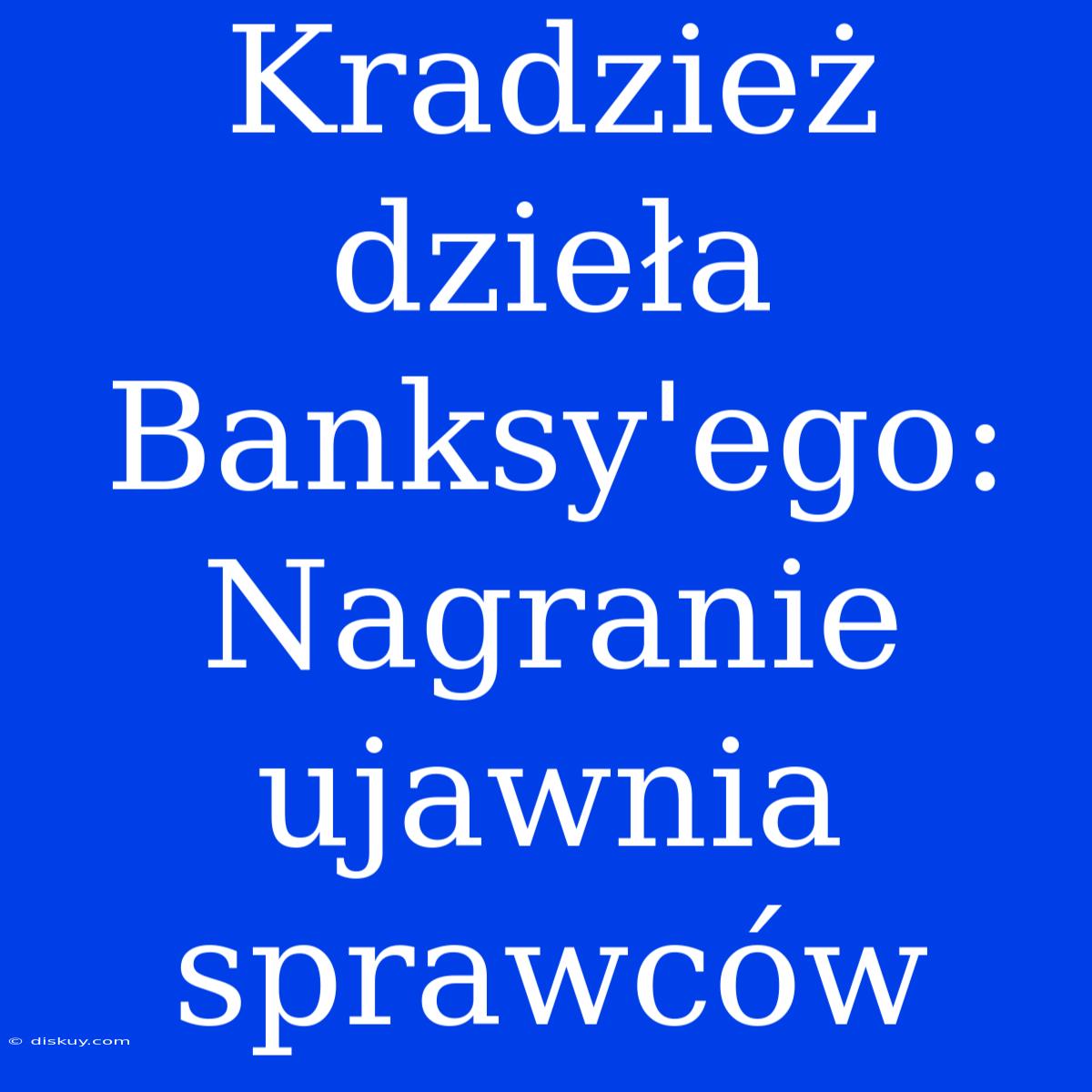 Kradzież Dzieła Banksy'ego: Nagranie Ujawnia Sprawców