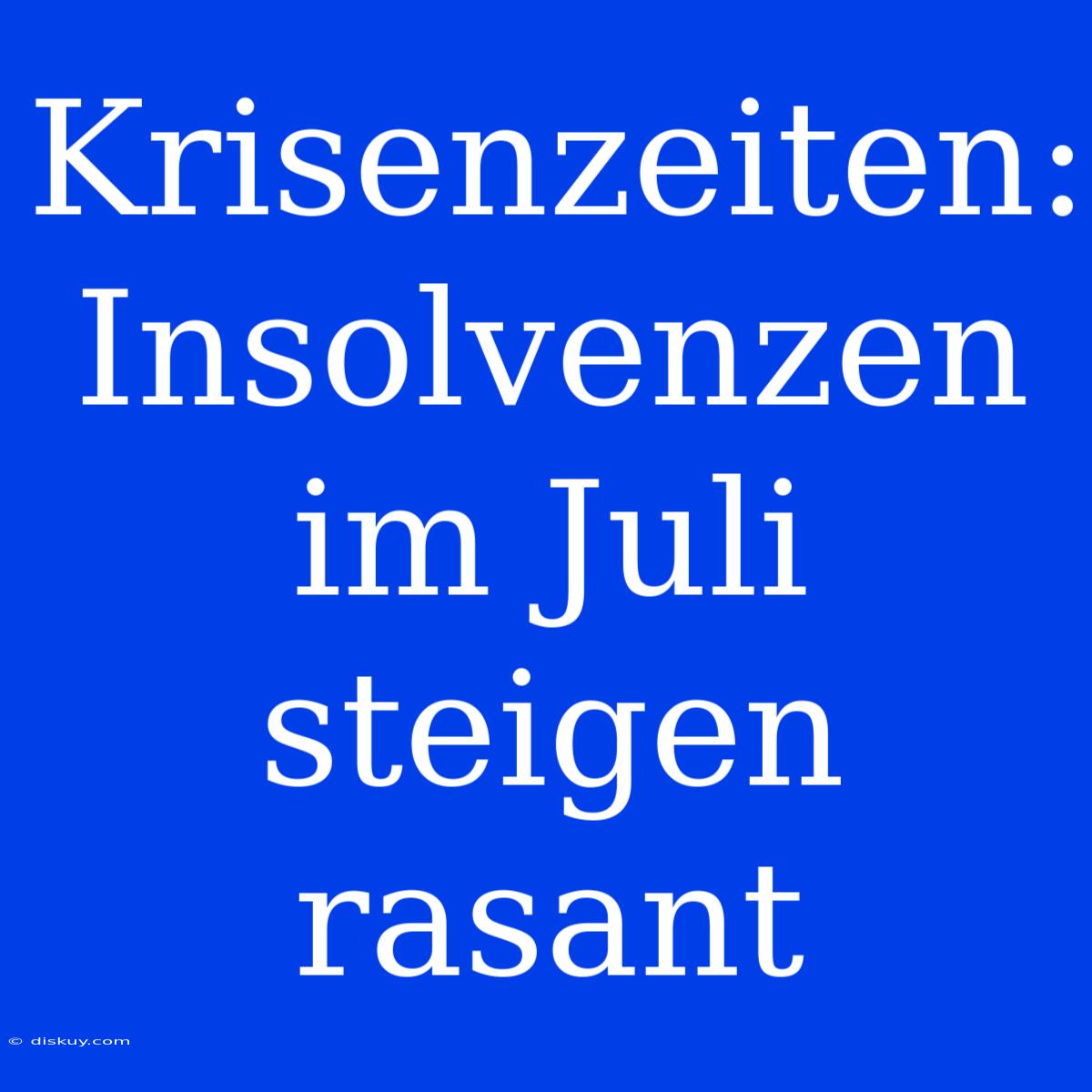 Krisenzeiten: Insolvenzen Im Juli Steigen Rasant