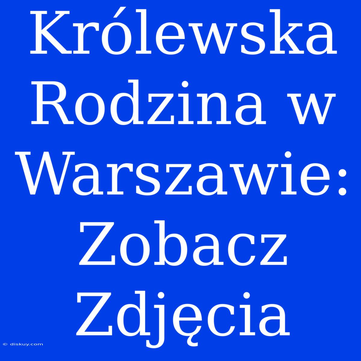 Królewska Rodzina W Warszawie: Zobacz Zdjęcia