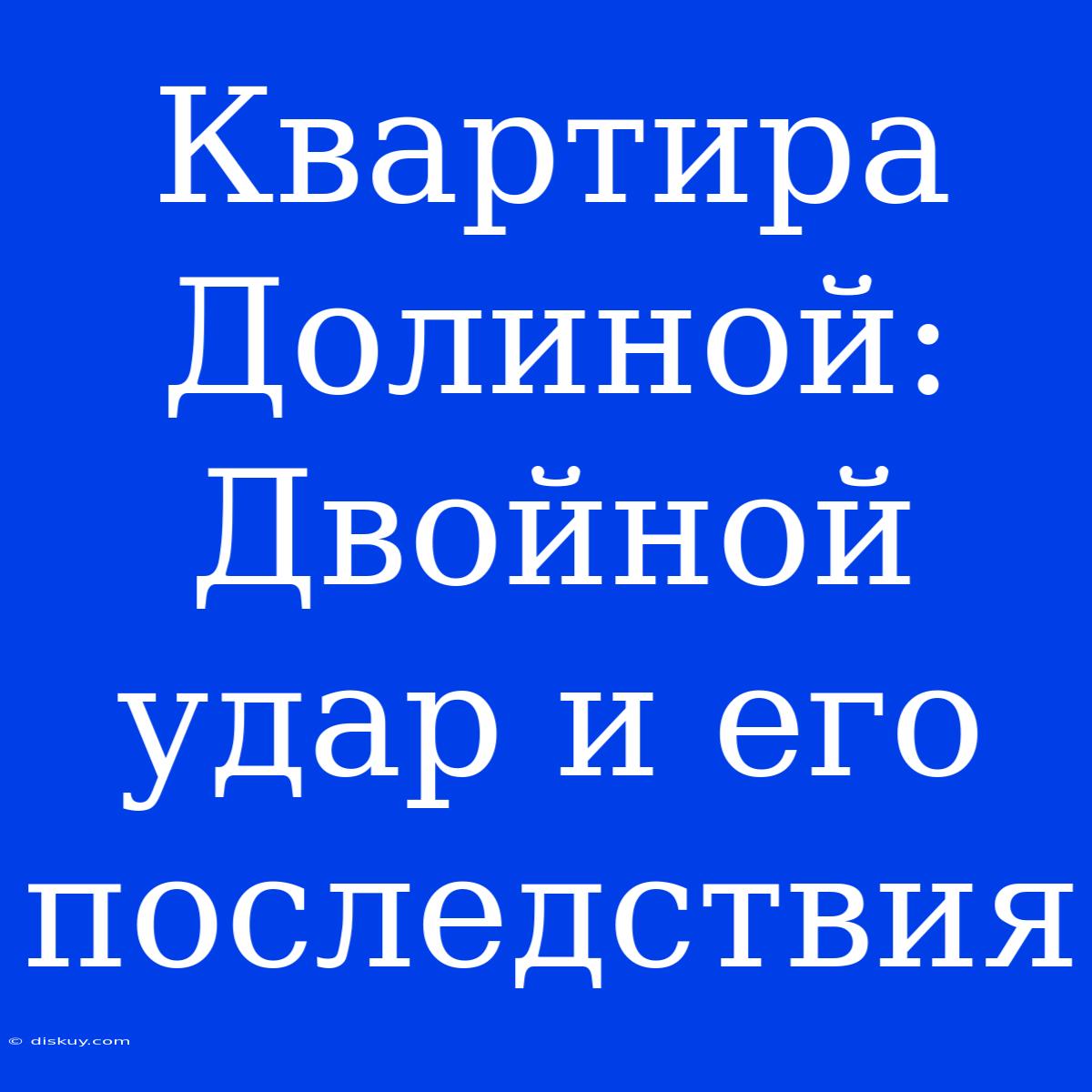 Квартира Долиной: Двойной Удар И Его Последствия