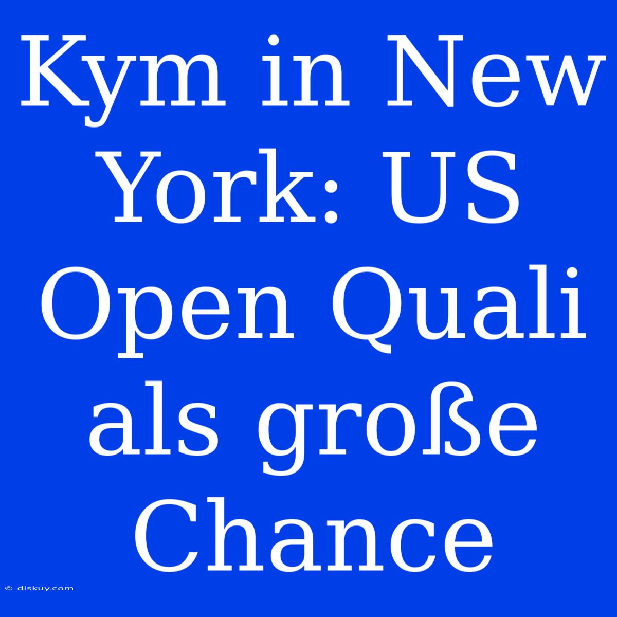 Kym In New York: US Open Quali Als Große Chance