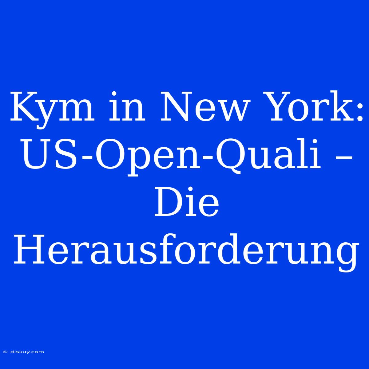 Kym In New York: US-Open-Quali – Die Herausforderung