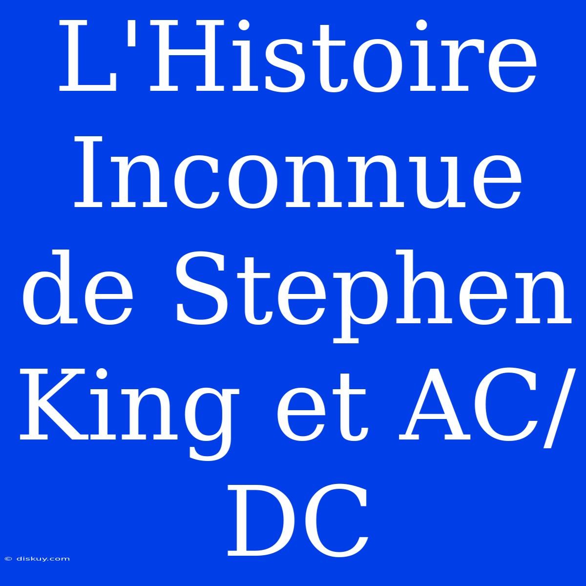 L'Histoire Inconnue De Stephen King Et AC/DC