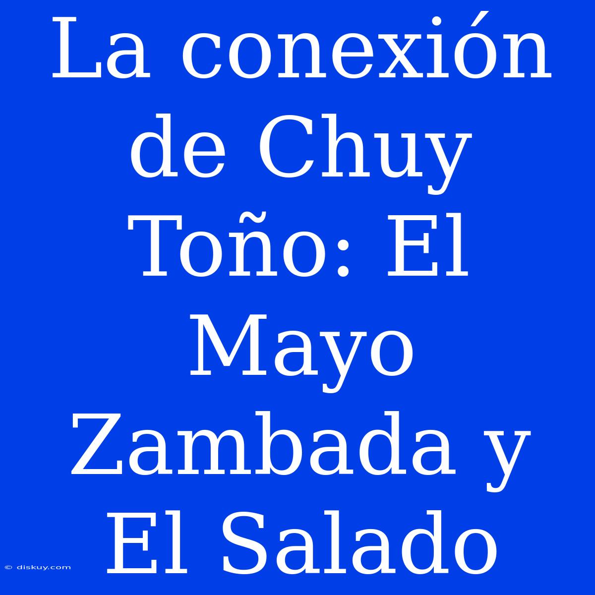 La Conexión De Chuy Toño: El Mayo Zambada Y El Salado