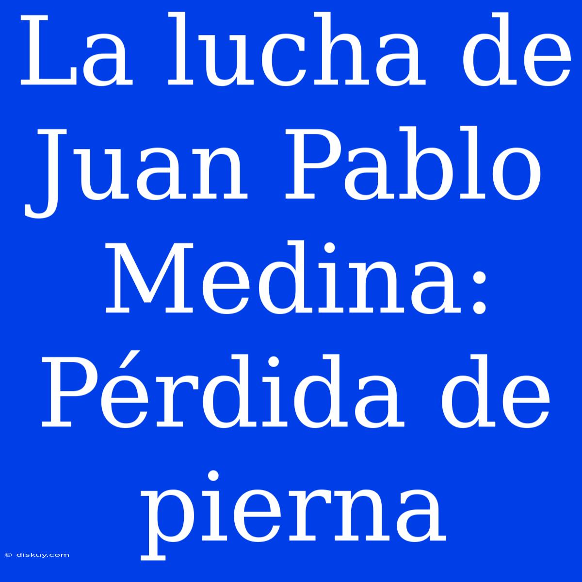 La Lucha De Juan Pablo Medina: Pérdida De Pierna