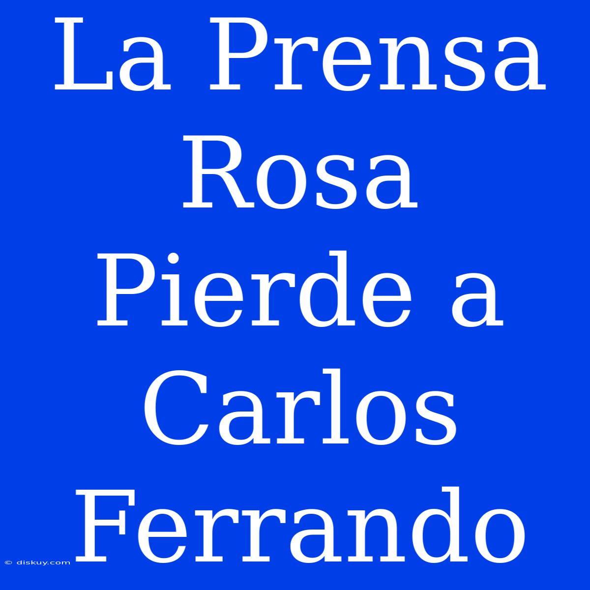 La Prensa Rosa Pierde A Carlos Ferrando