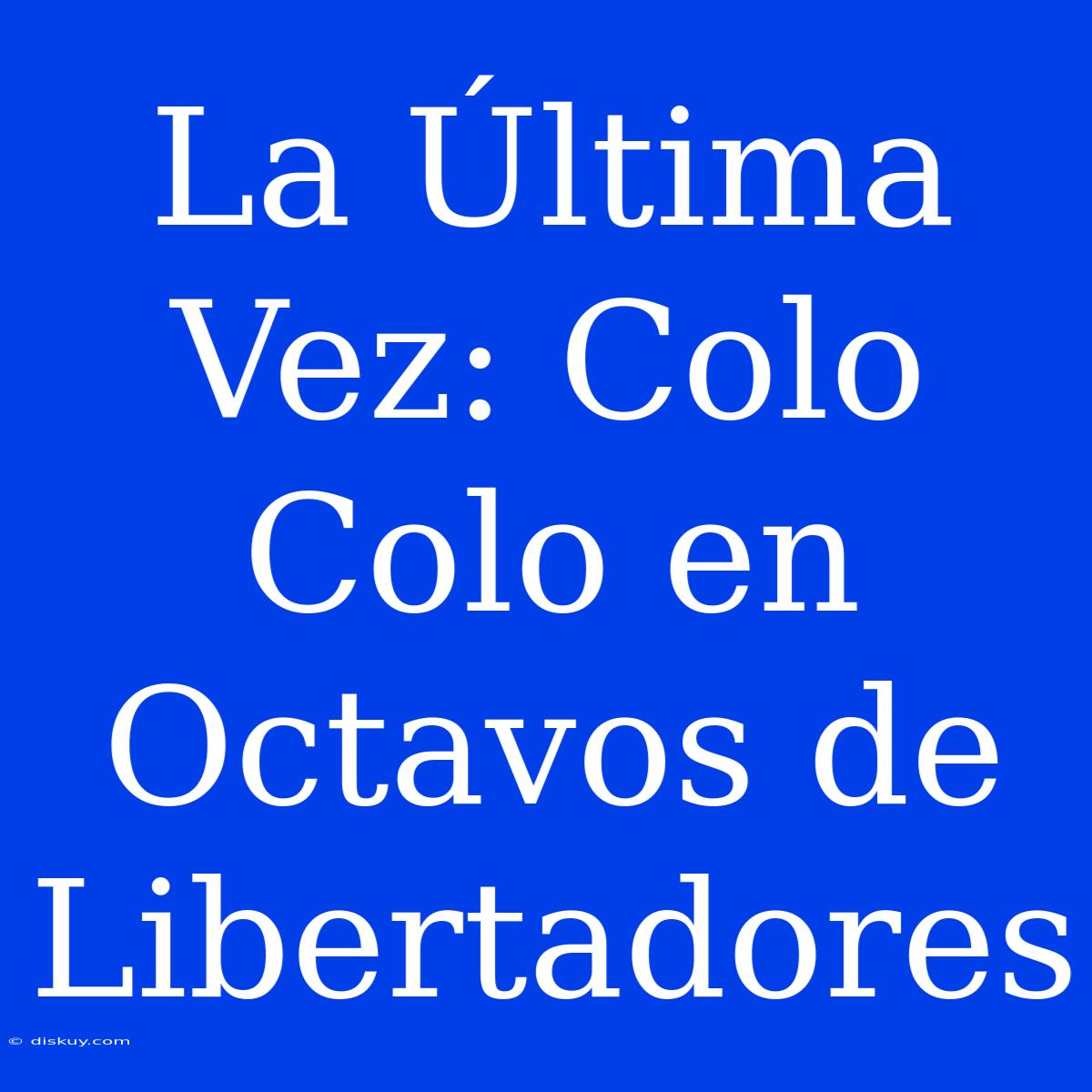 La Última Vez: Colo Colo En Octavos De Libertadores