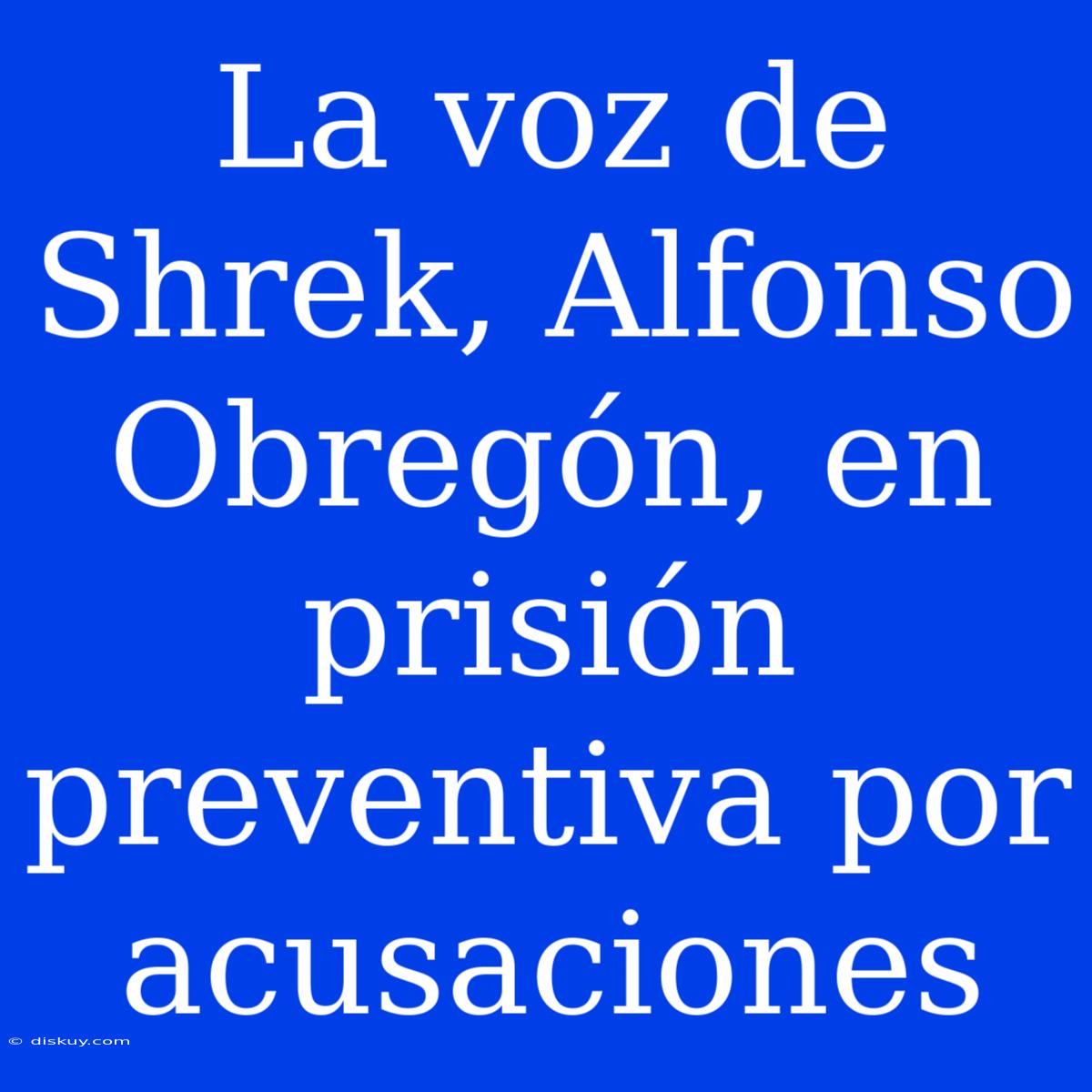 La Voz De Shrek, Alfonso Obregón, En Prisión Preventiva Por Acusaciones