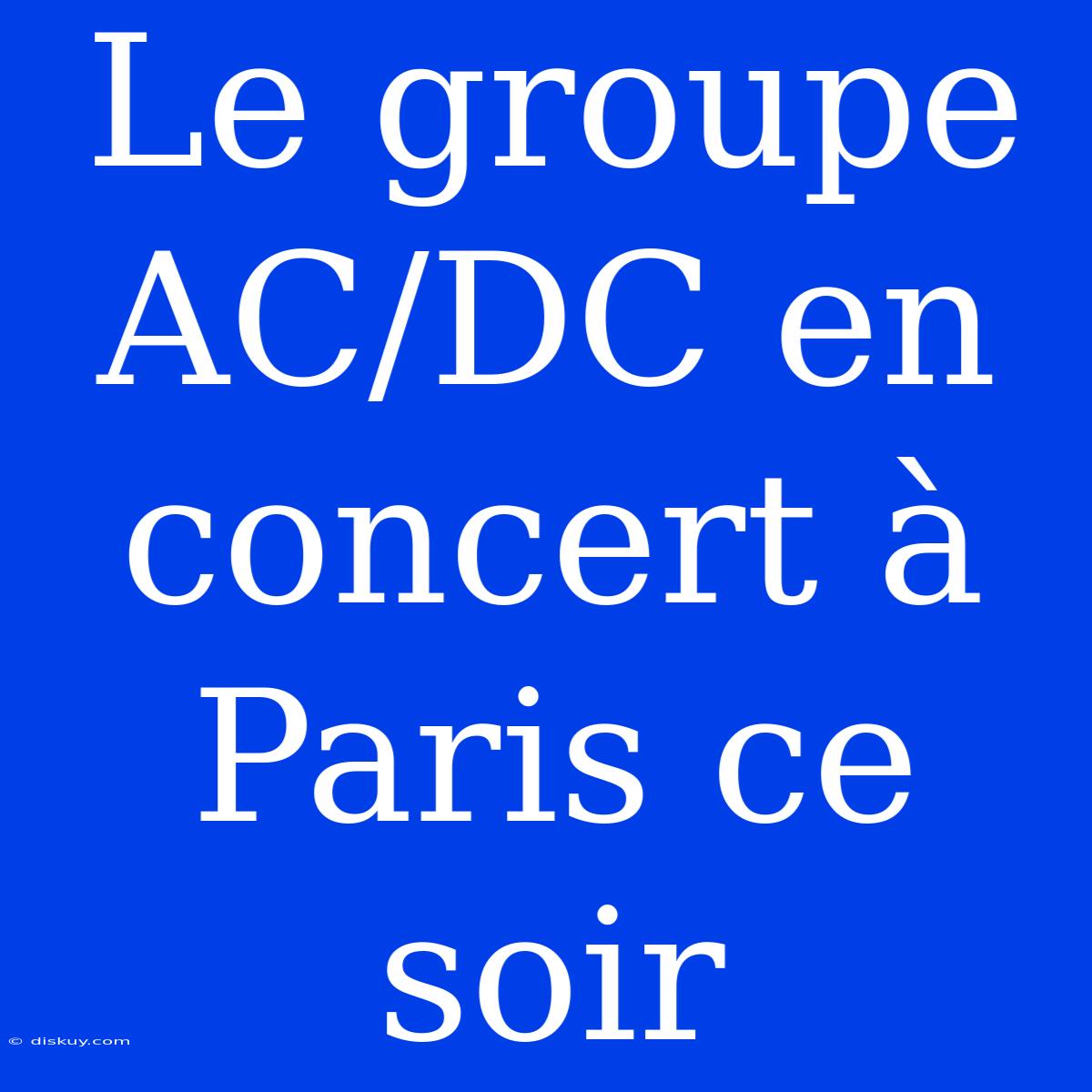 Le Groupe AC/DC En Concert À Paris Ce Soir