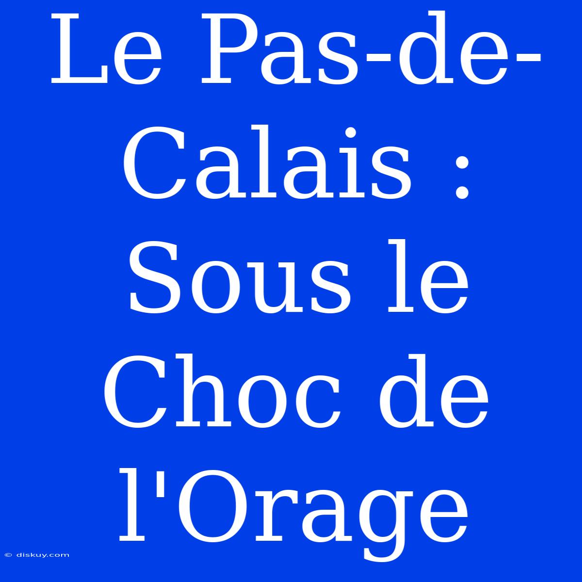 Le Pas-de-Calais : Sous Le Choc De L'Orage