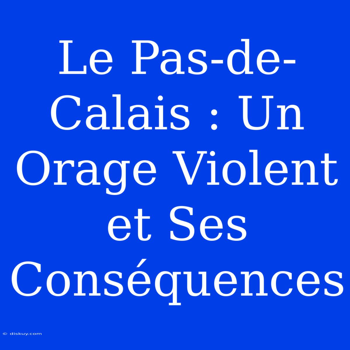 Le Pas-de-Calais : Un Orage Violent Et Ses Conséquences