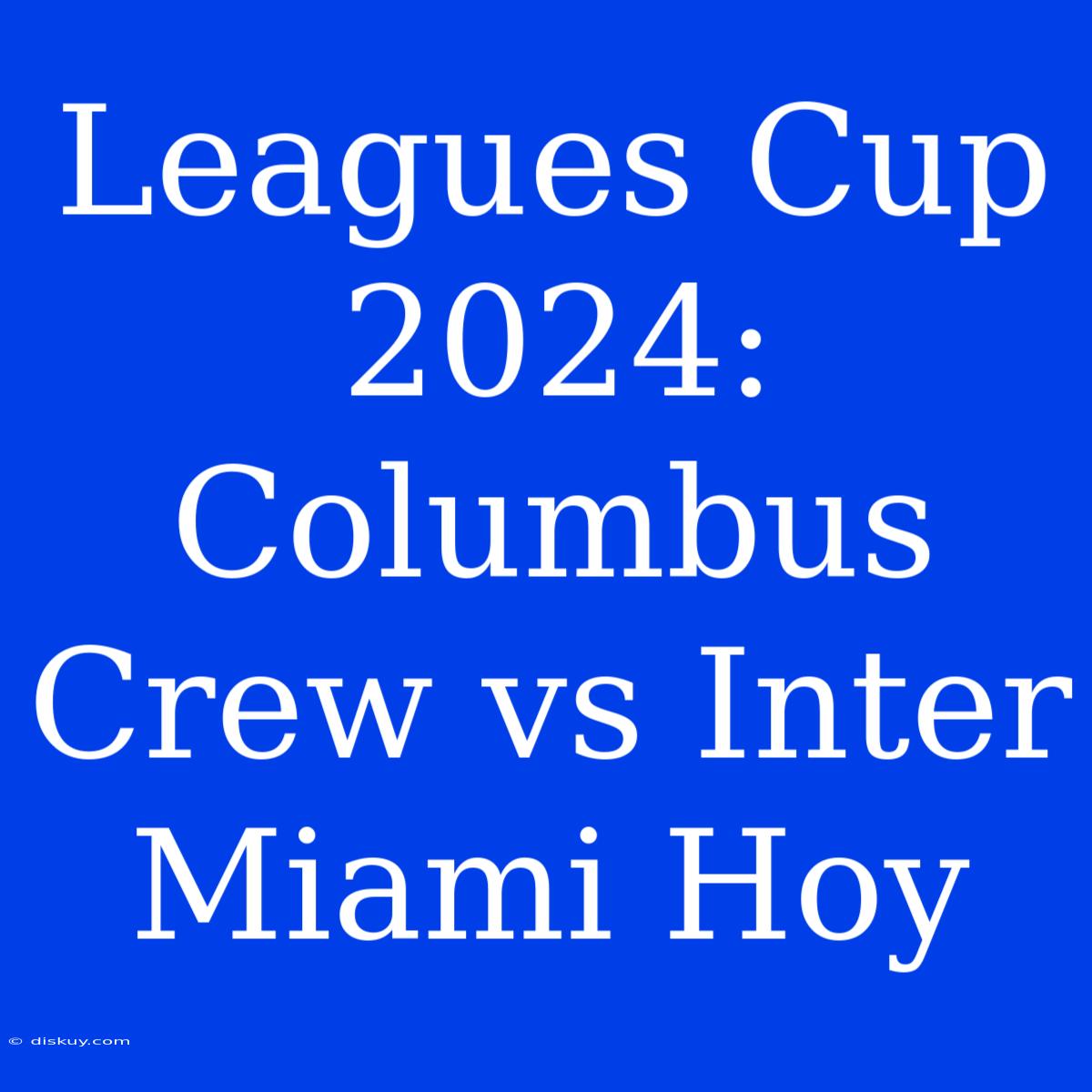 Leagues Cup 2024: Columbus Crew Vs Inter Miami Hoy