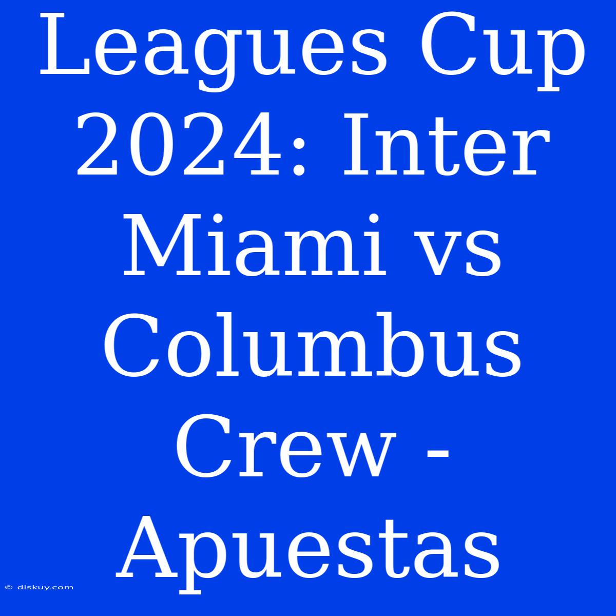 Leagues Cup 2024: Inter Miami Vs Columbus Crew - Apuestas