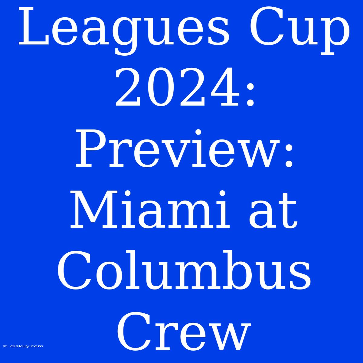 Leagues Cup 2024: Preview: Miami At Columbus Crew