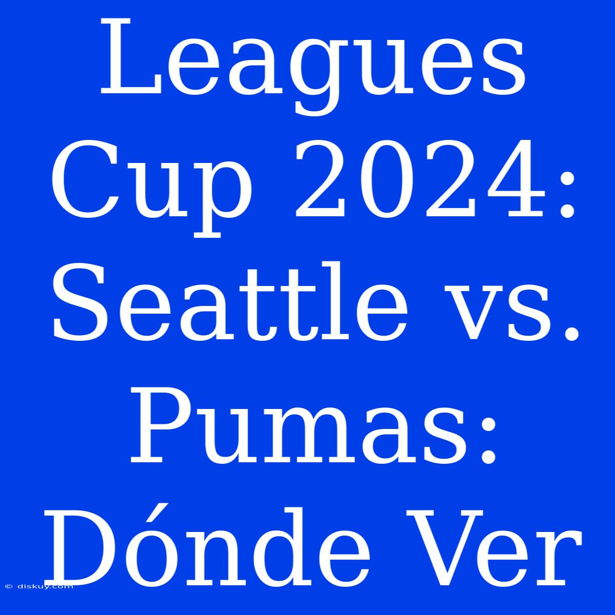 Leagues Cup 2024: Seattle Vs. Pumas: Dónde Ver