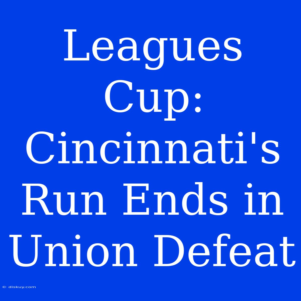 Leagues Cup: Cincinnati's Run Ends In Union Defeat