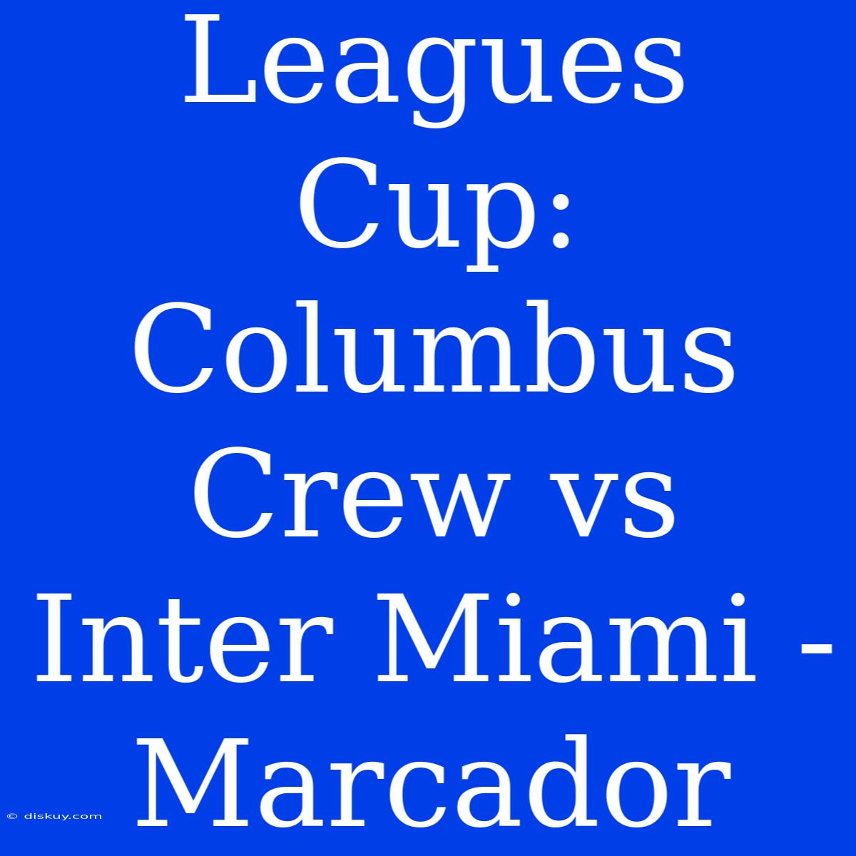 Leagues Cup: Columbus Crew Vs Inter Miami - Marcador