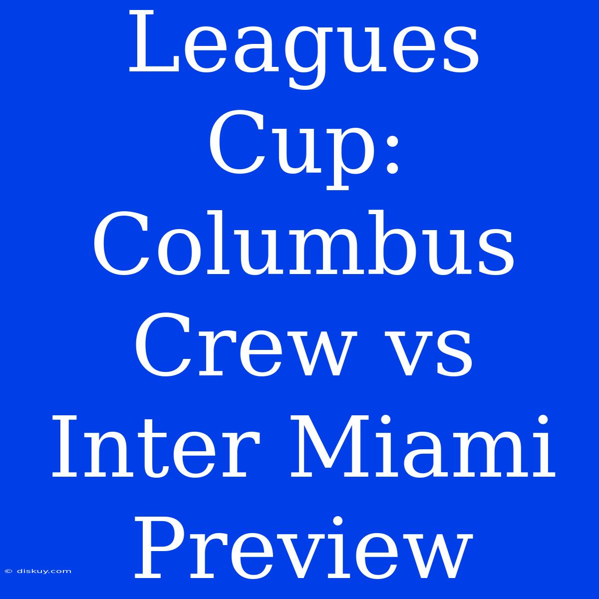 Leagues Cup: Columbus Crew Vs Inter Miami Preview