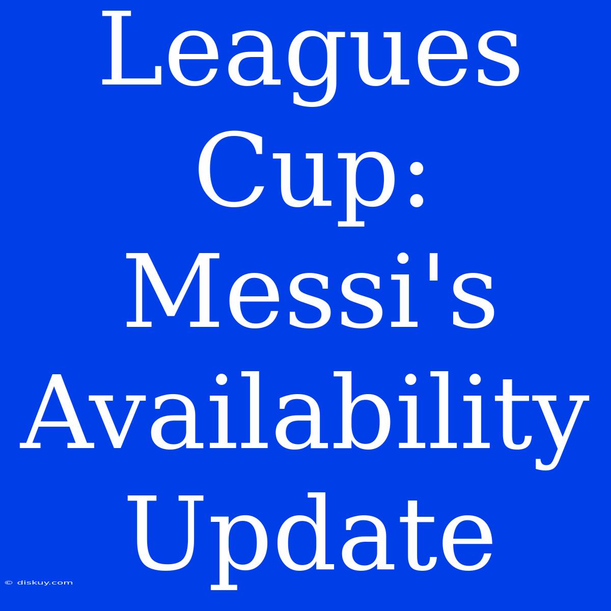 Leagues Cup: Messi's Availability Update