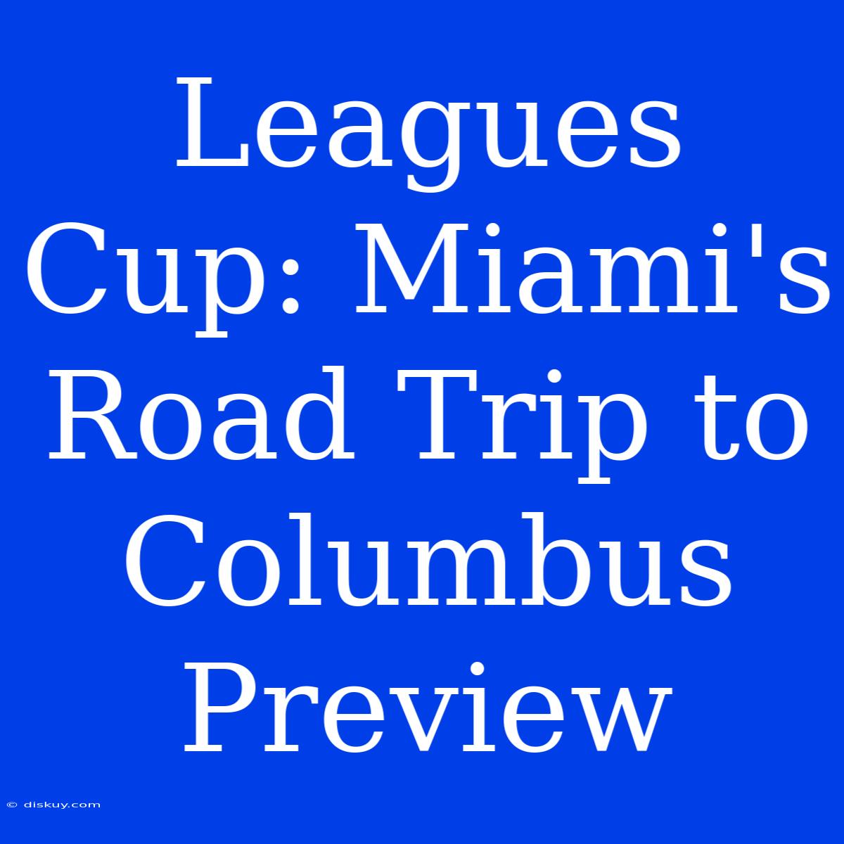 Leagues Cup: Miami's Road Trip To Columbus Preview