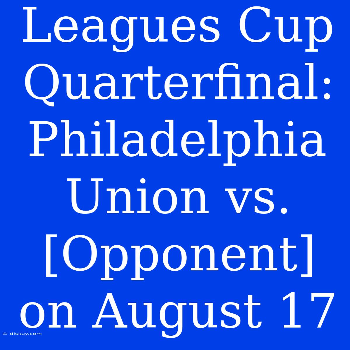 Leagues Cup Quarterfinal: Philadelphia Union Vs. [Opponent] On August 17