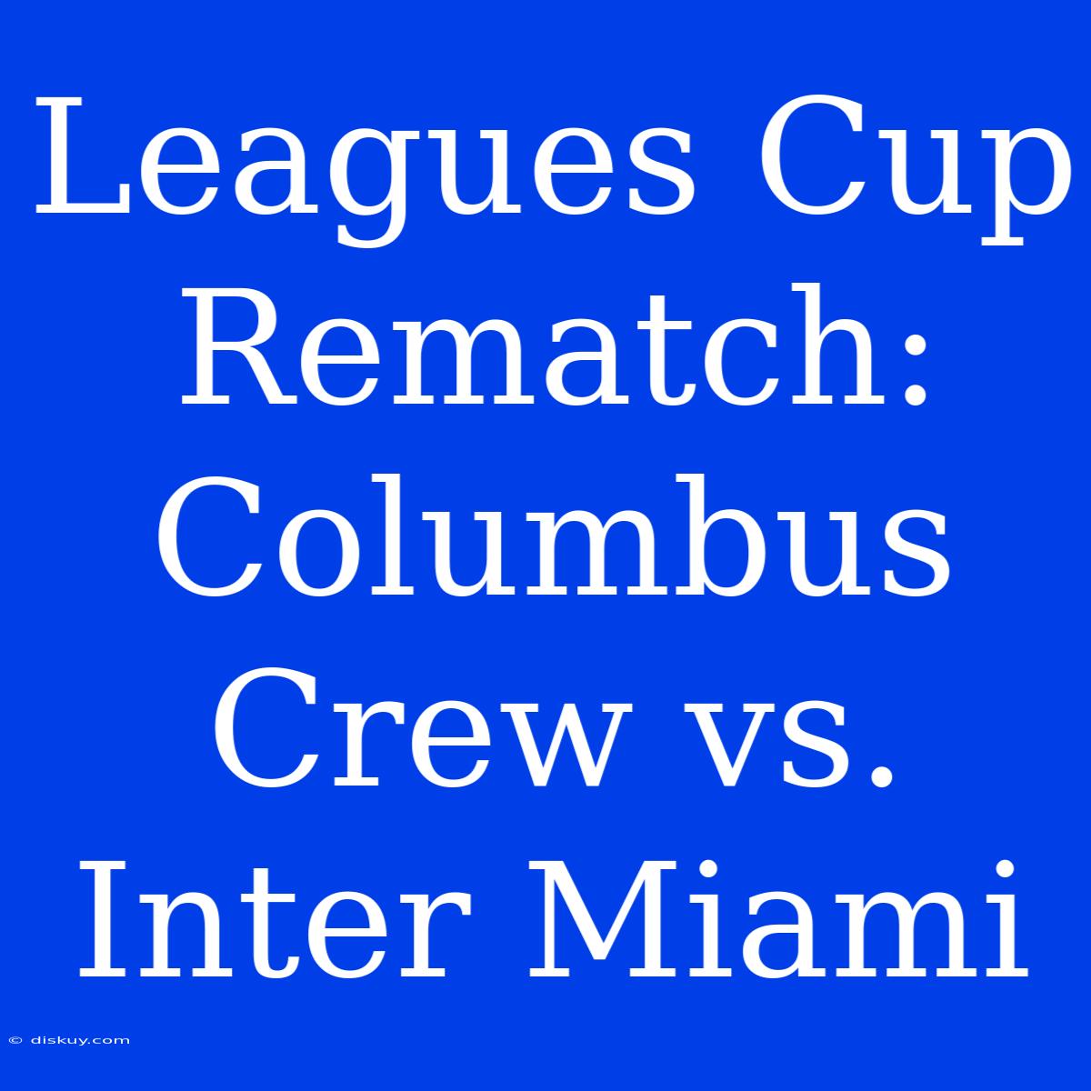 Leagues Cup Rematch: Columbus Crew Vs. Inter Miami